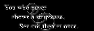 You who never shows a striptease ,See our theater once. 